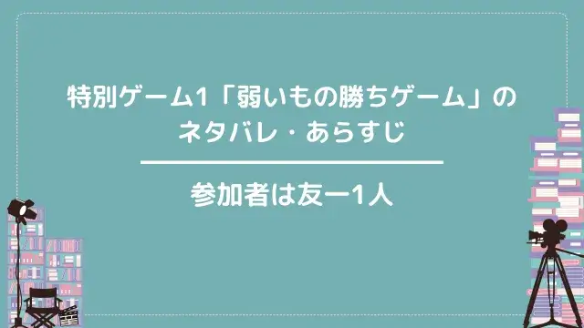 特別ゲーム1「弱いもの勝ちゲーム」のネタバレ・あらすじ|参加者は友一1人