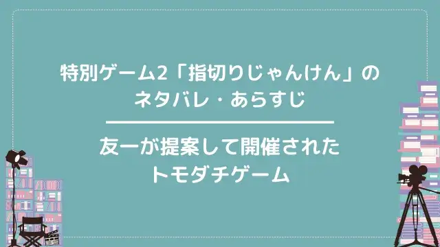 特別ゲーム2「指切りじゃんけん」のネタバレ・あらすじ|友一が提案して開催されたトモダチゲーム