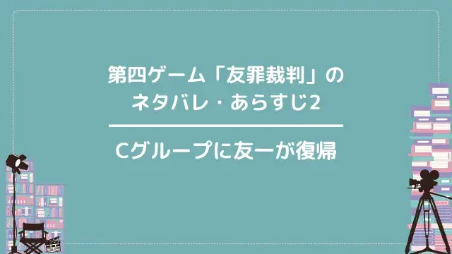 第四ゲーム「友罪裁判」のネタバレ・あらすじ2|Cグループに友一が復帰