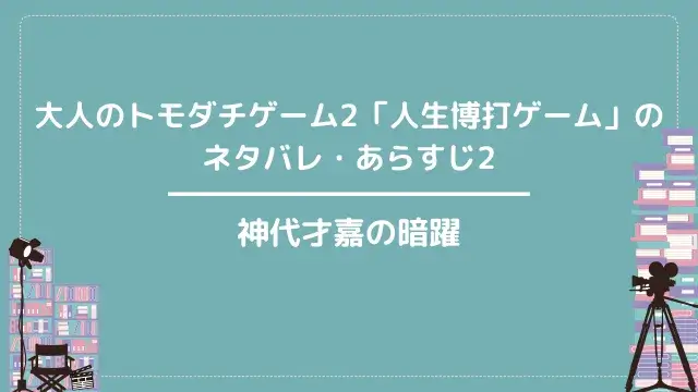 大人のトモダチゲーム2「人生博打ゲーム」のネタバレ・あらすじ2|神代才嘉の暗躍
