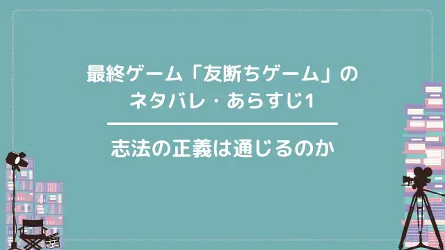 最終ゲーム「友断ちゲーム」のネタバレ・あらすじ1|志法の正義は通じるのか