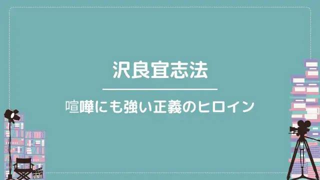 沢良宜志法|喧嘩にも強い正義のヒロイン
