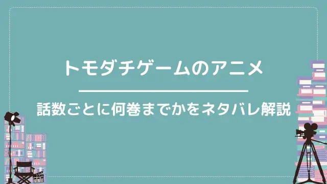 トモダチゲームのアニメ|話数ごとに何巻までかをネタバレ解説