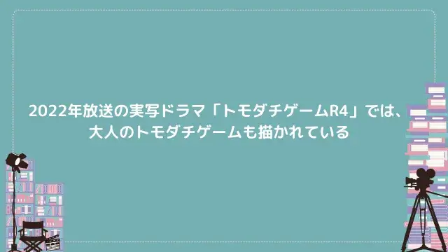 2022年放送の実写ドラマ「トモダチゲームR4」では、大人のトモダチゲームも描かれている