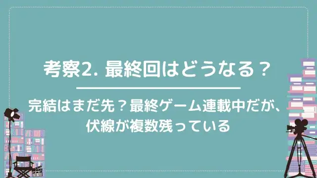 考察2. 最終回はどうなる?|完結はまだ先?最終ゲーム連載中だが、伏線が複数残っている