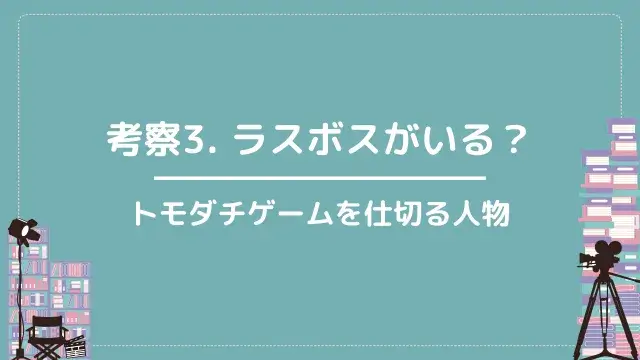 考察3. ラスボスがいる?|トモダチゲームを仕切る人物