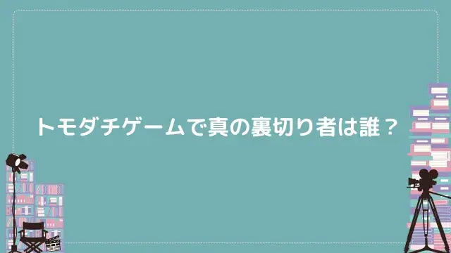 トモダチゲームで真の裏切り者は誰?
