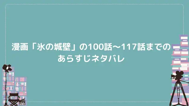 漫画「氷の城壁」の100話〜117話までのあらすじネタバレ