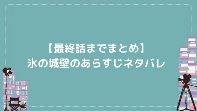 【最終話までまとめ】氷の城壁のあらすじネタバレ