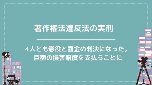 著作権法違反法の実刑|4人とも懲役と罰金の判決になった。巨額の損害賠償を支払うことに