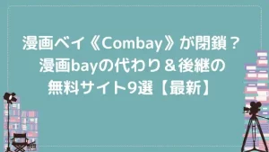 漫画ベイ《Combay》が閉鎖？漫画bayの代わり＆後継の無料サイト9選