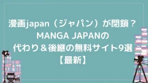 漫画japan（ジャパン）が閉鎖？MANGA JAPANの代わり＆後継の無料サイト9選