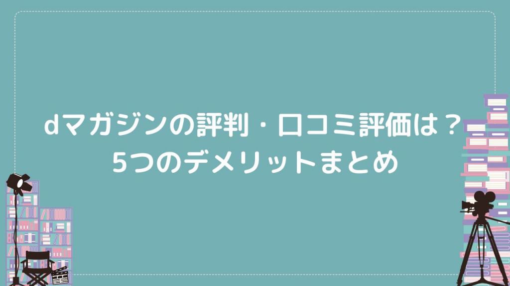 dマガジンの評判・口コミ評価は？5つのデメリットまとめ